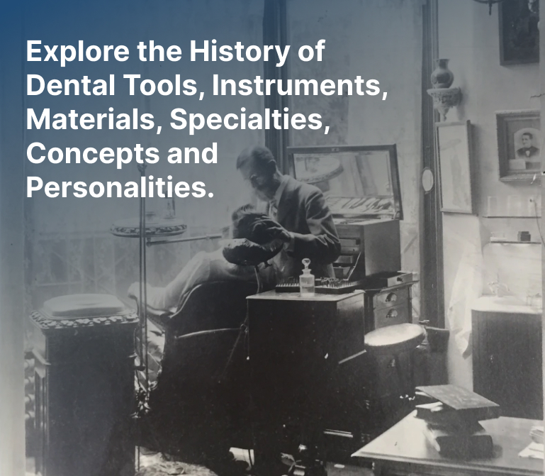 History of Dental Tools, Instruments, Materials, Specialties, Concepts and Personalities.